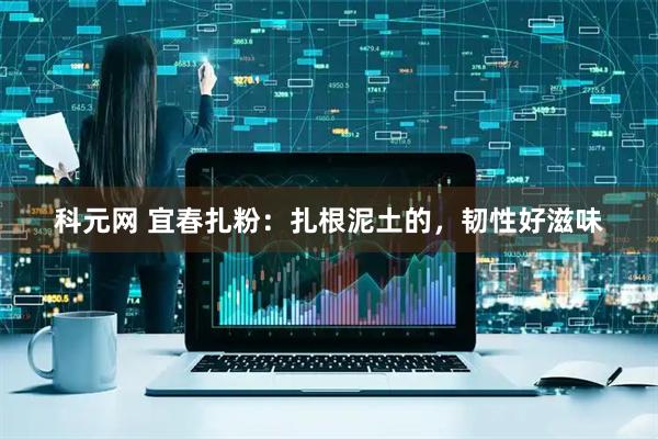 科元网 宜春扎粉：扎根泥土的，韧性好滋味
