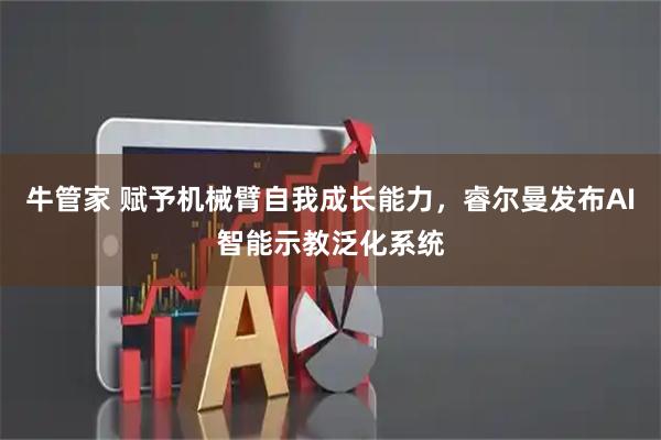 牛管家 赋予机械臂自我成长能力，睿尔曼发布AI智能示教泛化系统